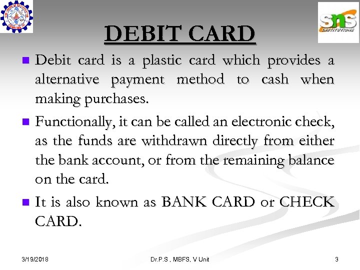 DEBIT CARD Debit card is a plastic card which provides a alternative payment method