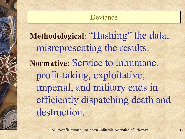 Deviance Methodological: “Hashing” the data, misrepresenting the results. Normative: Service to inhumane, profit-taking, exploitative,