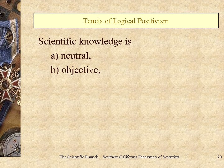 Tenets of Logical Positivism Scientific knowledge is a) neutral, b) objective, The Scientific Eunuch