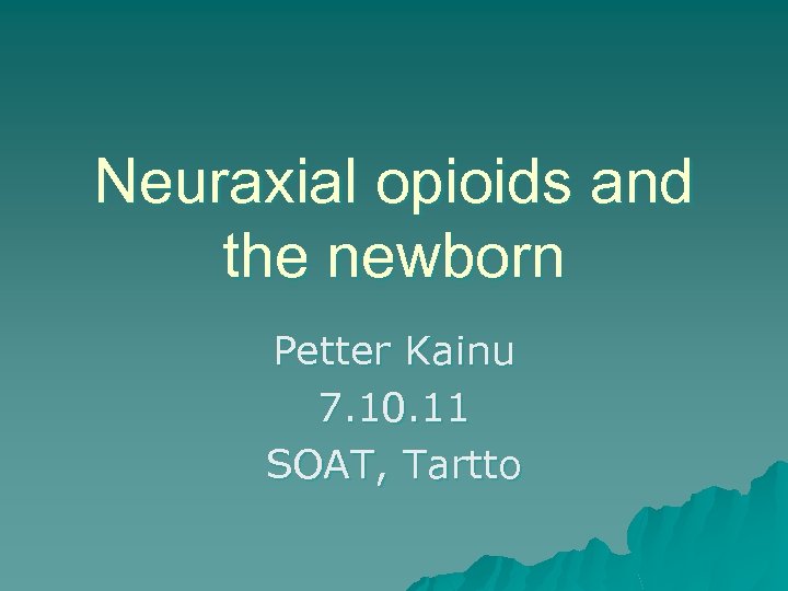 Neuraxial opioids and the newborn Petter Kainu 7. 10. 11 SOAT, Tartto 