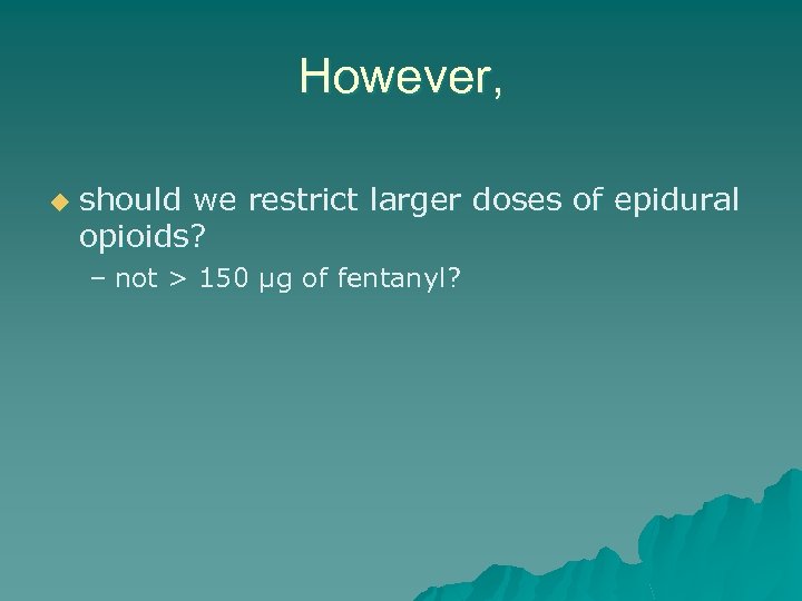 However, u should we restrict larger doses of epidural opioids? – not > 150