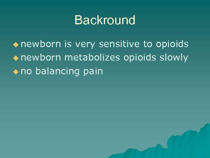 Backround u newborn is very sensitive to opioids u newborn metabolizes opioids slowly u