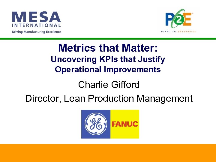 Metrics that Matter: Uncovering KPIs that Justify Operational Improvements Charlie Gifford Director, Lean Production