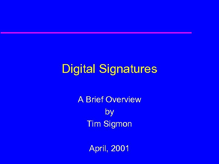 Digital Signatures A Brief Overview by Tim Sigmon April, 2001 