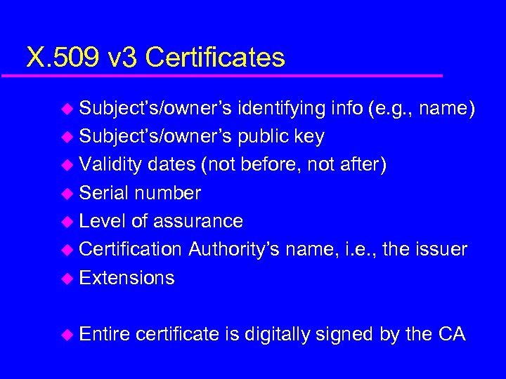 X. 509 v 3 Certificates u Subject’s/owner’s identifying info (e. g. , name) u