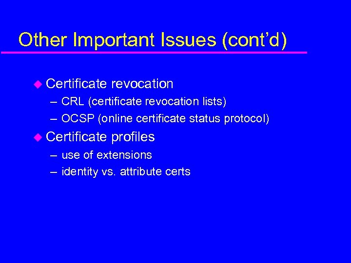 Other Important Issues (cont’d) u Certificate revocation – CRL (certificate revocation lists) – OCSP