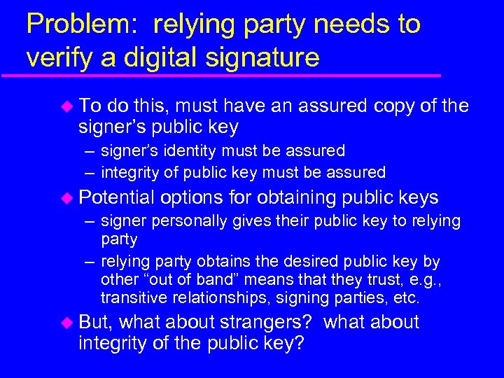 Problem: relying party needs to verify a digital signature u To do this, must