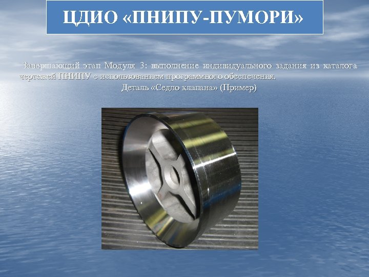 ЦДИО «ПНИПУ-ПУМОРИ» Завершающий этап Модуля 3: выполнение индивидуального задания из каталога чертежей ПНИПУ с