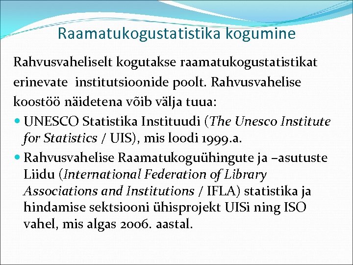 Raamatukogustatistika kogumine Rahvusvaheliselt kogutakse raamatukogustatistikat erinevate institutsioonide poolt. Rahvusvahelise koostöö näidetena võib välja tuua: