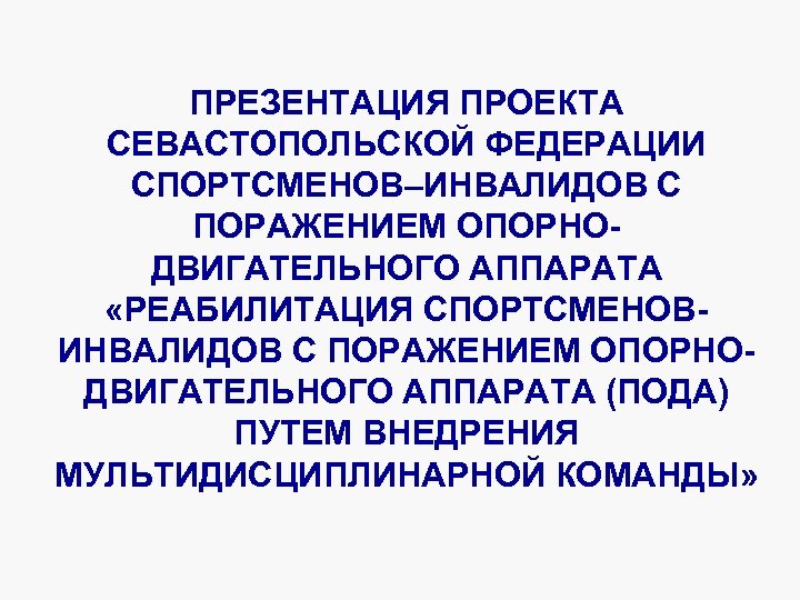 ПРЕЗЕНТАЦИЯ ПРОЕКТА СЕВАСТОПОЛЬСКОЙ ФЕДЕРАЦИИ СПОРТСМЕНОВ–ИНВАЛИДОВ С ПОРАЖЕНИЕМ ОПОРНОДВИГАТЕЛЬНОГО АППАРАТА «РЕАБИЛИТАЦИЯ СПОРТСМЕНОВИНВАЛИДОВ С ПОРАЖЕНИЕМ ОПОРНОДВИГАТЕЛЬНОГО