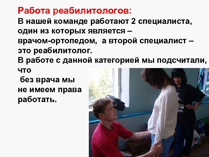 Работа реабилитологов: В нашей команде работают 2 специалиста, один из которых является – врачом-ортопедом,