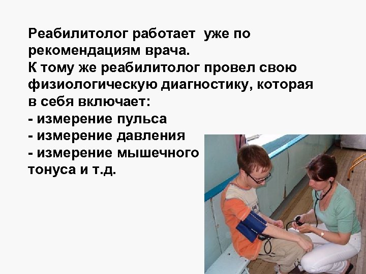 Реабилитолог работает уже по рекомендациям врача. К тому же реабилитолог провел свою физиологическую диагностику,