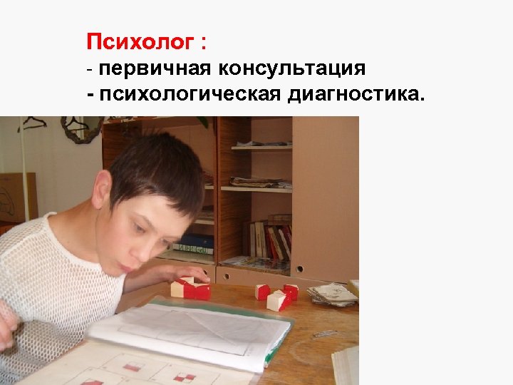 Психолог : - первичная консультация - психологическая диагностика. 