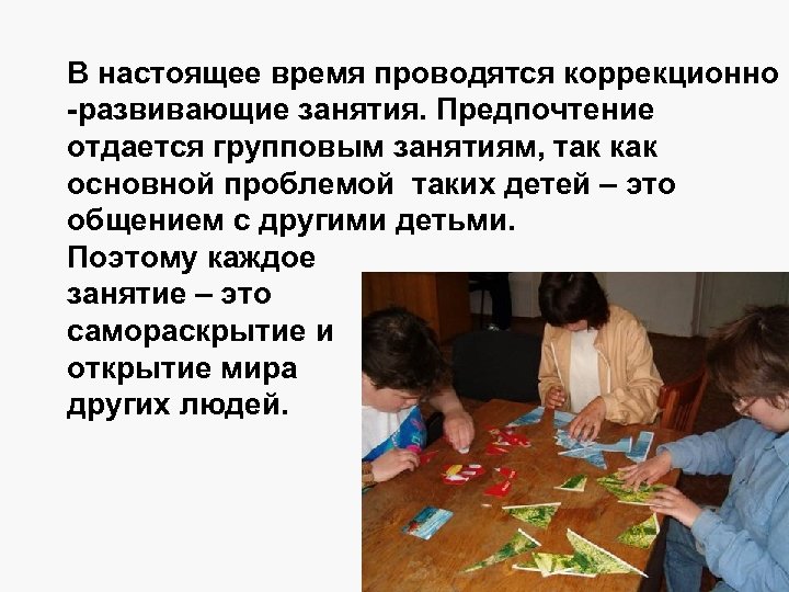 В настоящее время проводятся коррекционно -развивающие занятия. Предпочтение отдается групповым занятиям, так как основной
