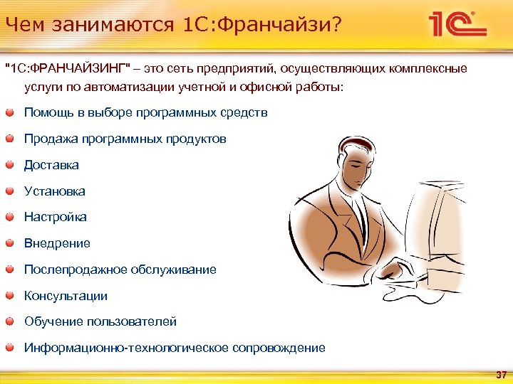 Чем занимаются 1 С: Франчайзи? "1 С: ФРАНЧАЙЗИНГ" – это сеть предприятий, осуществляющих комплексные