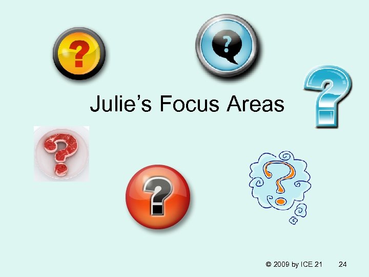 Julie’s Focus Areas © 2009 by ICE 21 24 