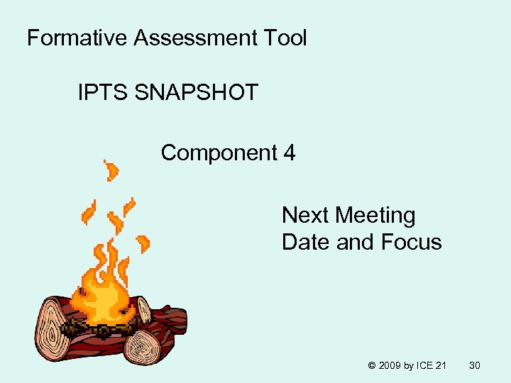 Formative Assessment Tool IPTS SNAPSHOT Component 4 Next Meeting Date and Focus © 2009