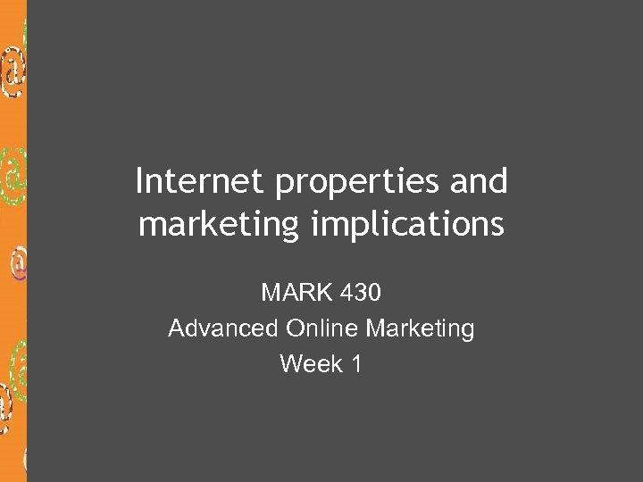 Internet properties and marketing implications MARK 430 Advanced Online Marketing Week 1 