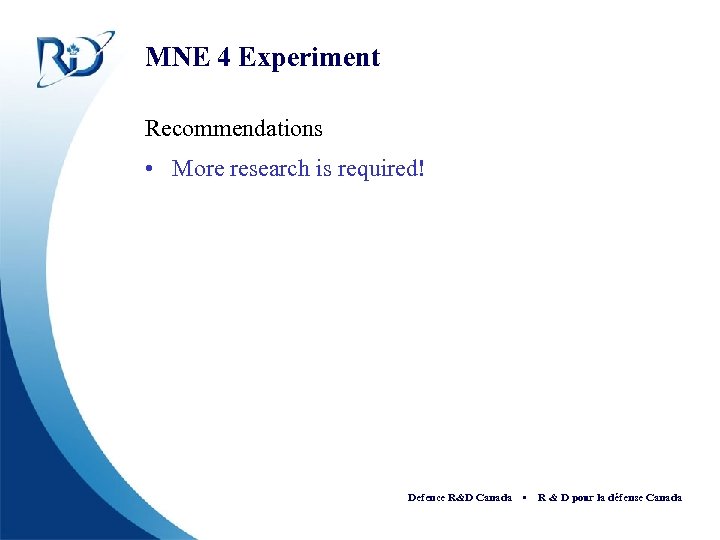 MNE 4 Experiment Recommendations • More research is required! Defence R&D Canada • R