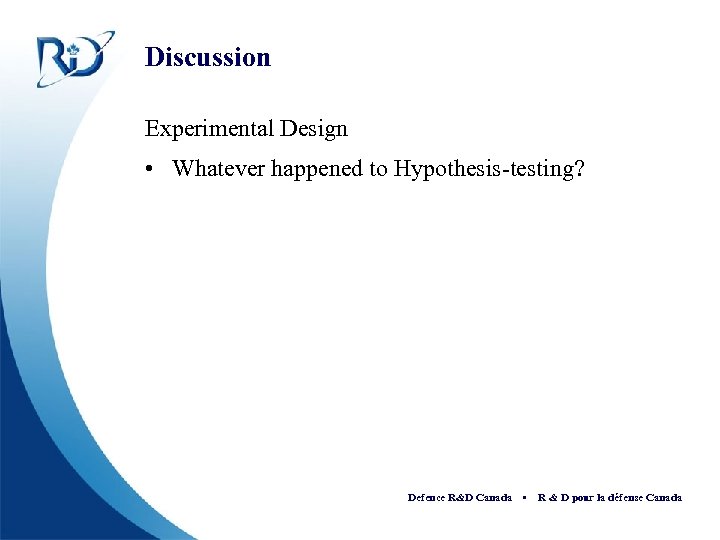 Discussion Experimental Design • Whatever happened to Hypothesis-testing? Defence R&D Canada • R &