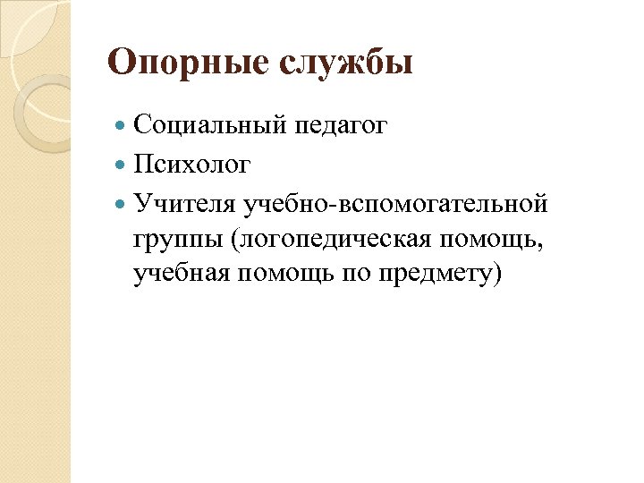 Опорные службы Социальный педагог Психолог Учителя учебно-вспомогательной группы (логопедическая помощь, учебная помощь по предмету)