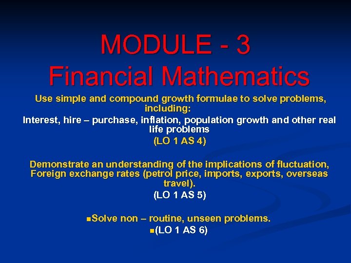 MODULE - 3 Financial Mathematics Use simple and compound growth formulae to solve problems,