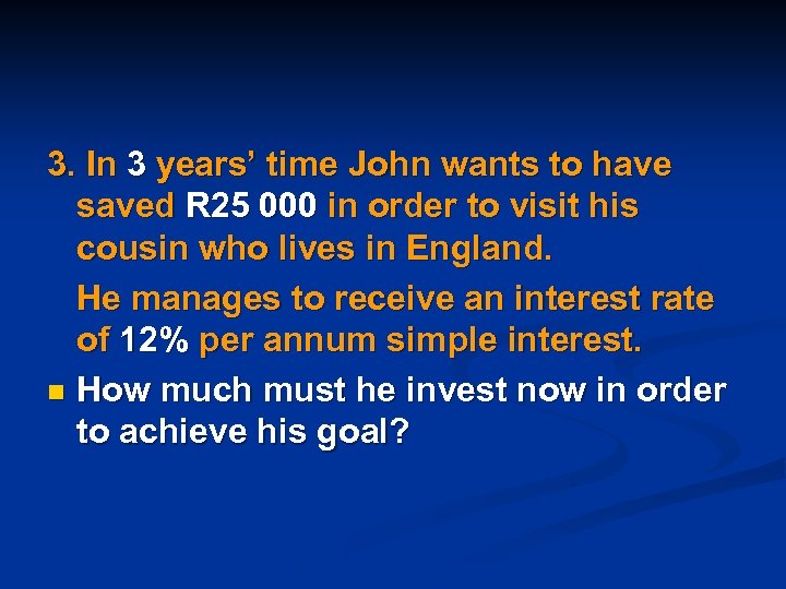 3. In 3 years’ time John wants to have saved R 25 000 in
