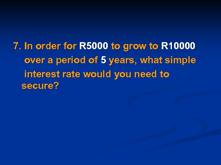 7. In order for R 5000 to grow to R 10000 over a period