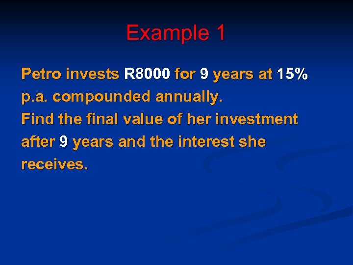 Example 1 Petro invests R 8000 for 9 years at 15% p. a. compounded