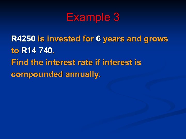 Example 3 R 4250 is invested for 6 years and grows to R 14