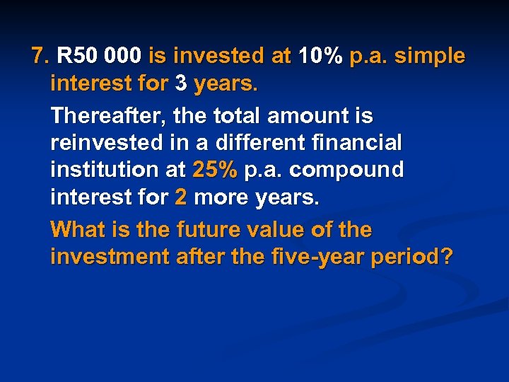 7. R 50 000 is invested at 10% p. a. simple interest for 3