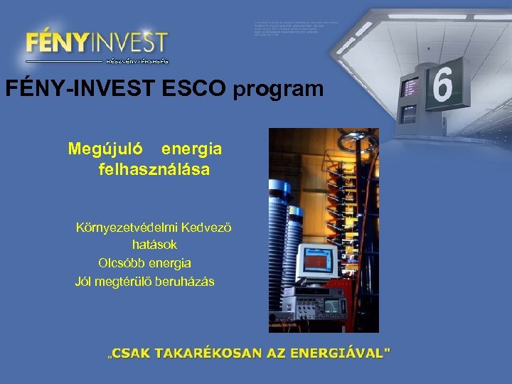 FÉNY-INVEST ESCO program Megújuló energia felhasználása Környezetvédelmi Kedvező hatások Olcsóbb energia Jól megtérülő beruházás