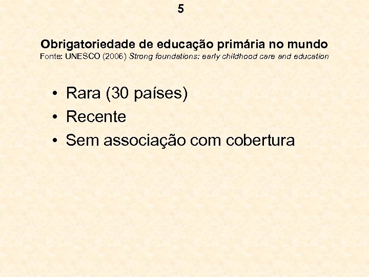 5 Obrigatoriedade de educação primária no mundo Fonte: UNESCO (2006) Strong foundations: early childhood