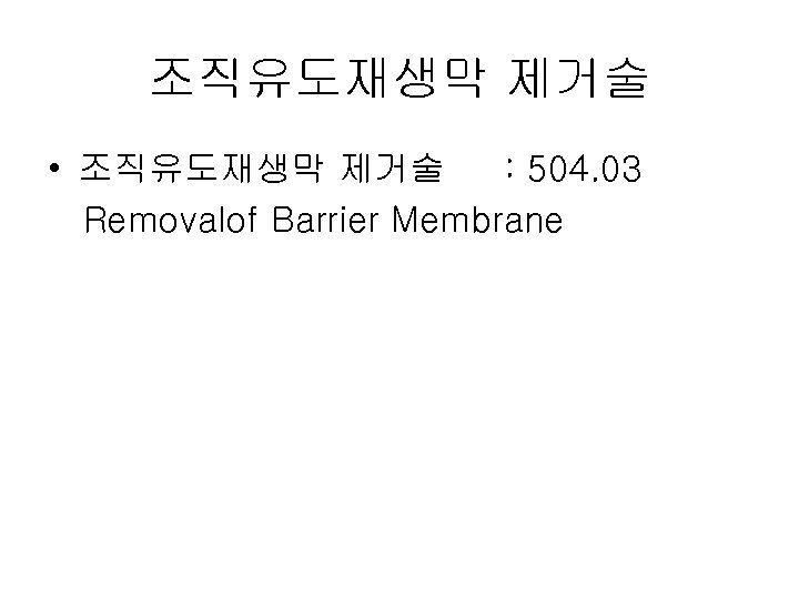 조직유도재생막 제거술 • 조직유도재생막 제거술 : 504. 03 Removalof Barrier Membrane 