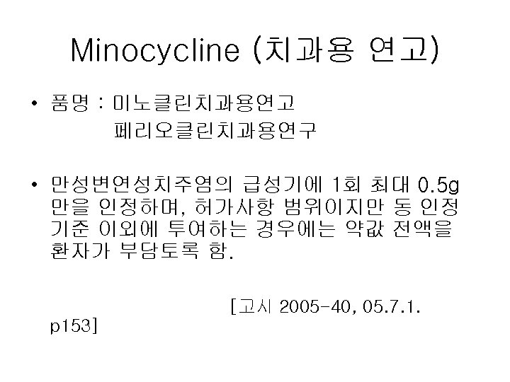 Minocycline (치과용 연고) • 품명 : 미노클린치과용연고 페리오클린치과용연구 • 만성변연성치주염의 급성기에 1회 최대 0.