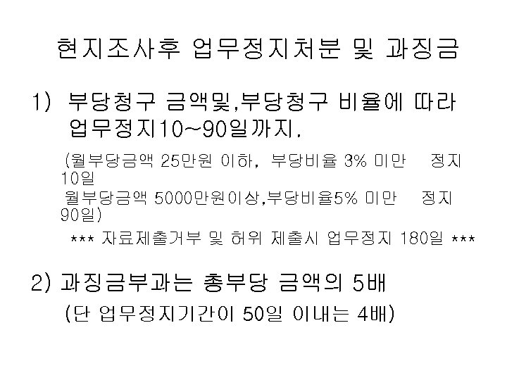 현지조사후 업무정지처분 및 과징금 1) 부당청구 금액및, 부당청구 비율에 따라 업무정지10~90일까지. (월부당금액 25만원 이하,