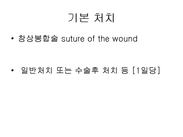 기본 처치 • 창상봉합술 suture of the wound • 일반처치 또는 수술후 처치 등