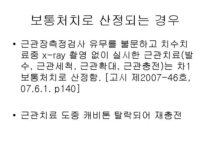 보통처치로 산정되는 경우 • 근관장측정검사 유무를 불문하고 치수치 료중 x-ray 촬영 없이 실시한 근관치료(발