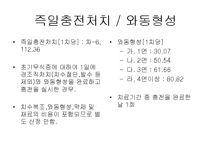 즉일충전처치 / 와동형성 • 즉일충전처치[1치당] : 차-6, 112. 36 • 초기우식증에 대하여 1일에 경조직처치(치수절단,