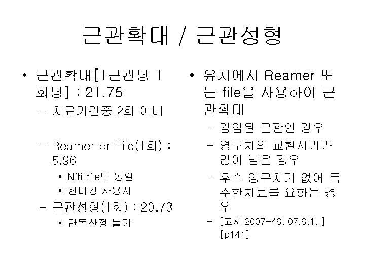 근관확대 / 근관성형 • 근관확대[1근관당 1 회당] : 21. 75 – 치료기간중 2회 이내