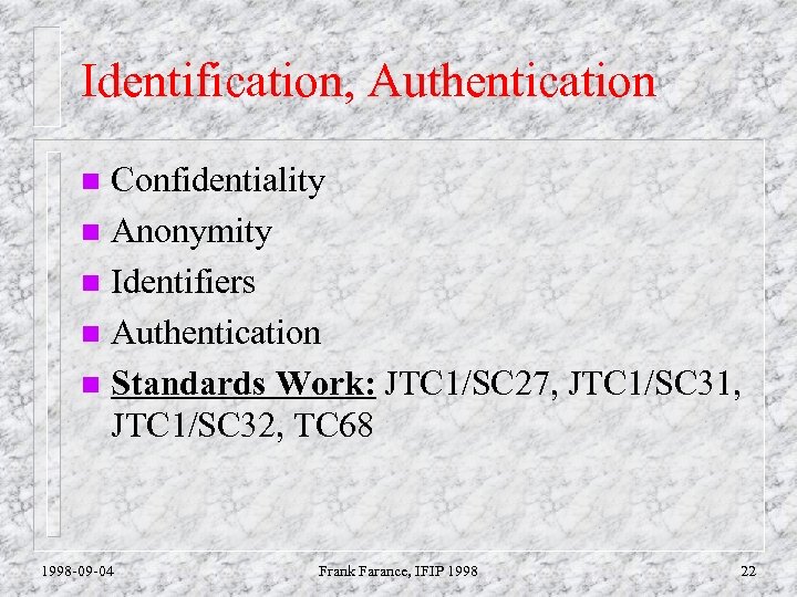 Identification, Authentication Confidentiality n Anonymity n Identifiers n Authentication n Standards Work: JTC 1/SC