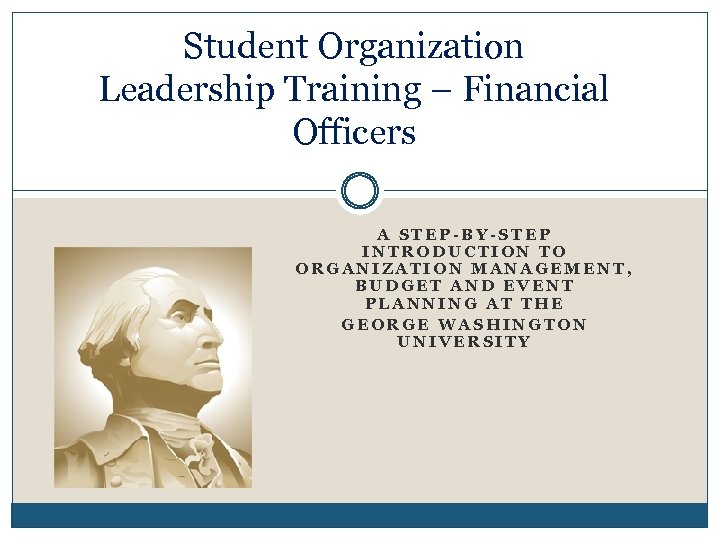 Student Organization Leadership Training – Financial Officers A STEP-BY-STEP INTRODUCTION TO ORGANIZATION MANAGEMENT, BUDGET