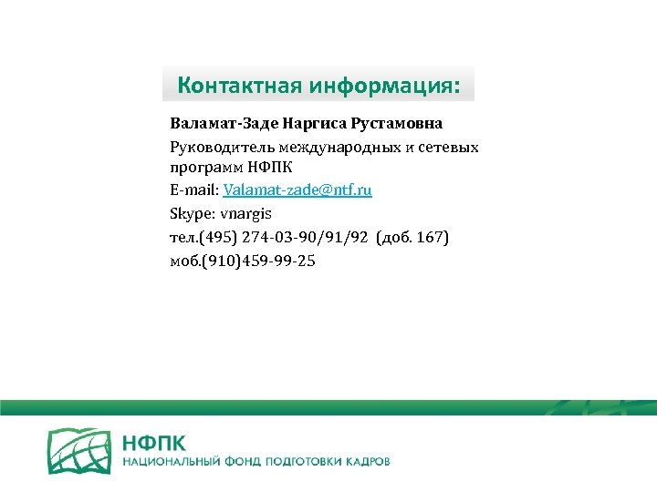 Контактная информация: Валамат-Заде Наргиса Рустамовна Руководитель международных и сетевых программ НФПК E-mail: Valamat-zade@ntf. ru