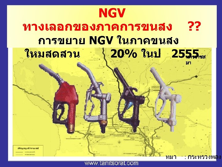 NGV ทางเลอกของภาคการขนสง นครสวร รค ? ? การขยาย NGV ในภาคขนสง ใหมสดสวน 20% ในป 2555 นครราชส