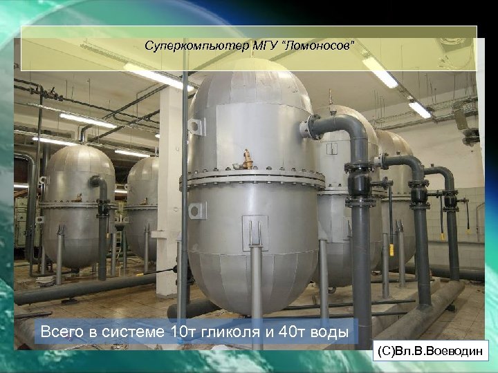 Суперкомпьютер МГУ “Ломоносов” Всего в системе 10 т гликоля и 40 т воды (С)Вл.
