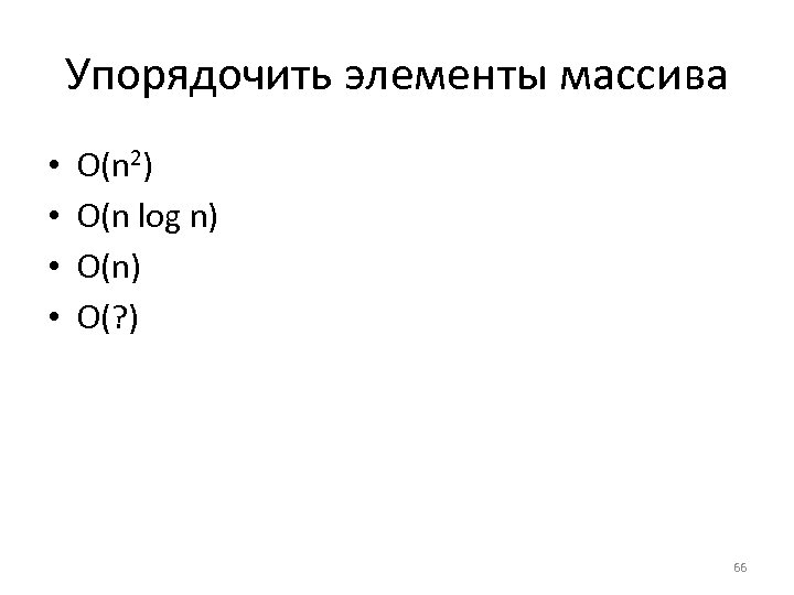 Упорядочить элементы массива • • O(n 2) O(n log n) O(? ) 66 