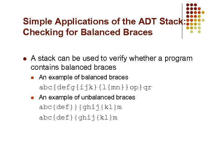 Simple Applications of the ADT Stack: Checking for Balanced Braces l A stack can