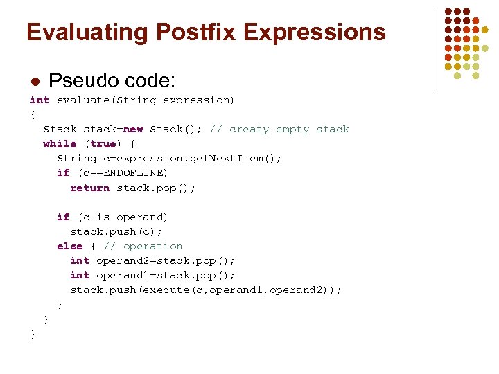 Evaluating Postfix Expressions l Pseudo code: int evaluate(String expression) { Stack stack=new Stack(); //
