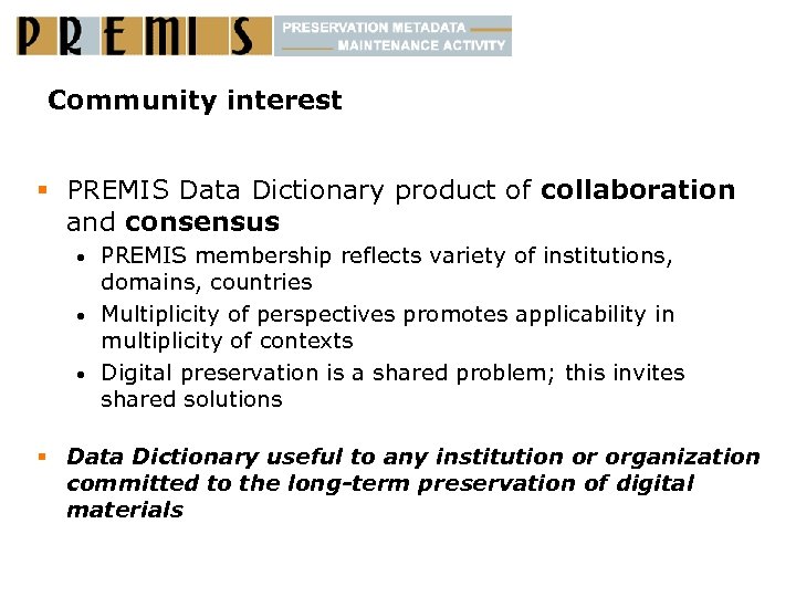 Community interest § PREMIS Data Dictionary product of collaboration and consensus PREMIS membership reflects