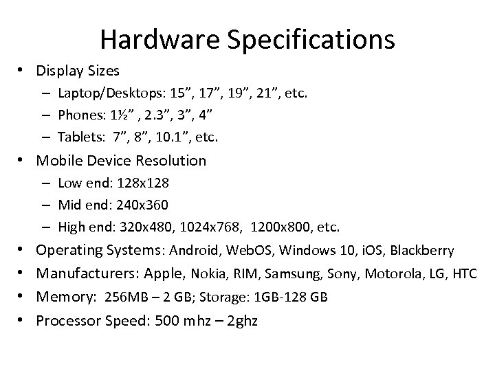 Hardware Specifications • Display Sizes – Laptop/Desktops: 15”, 17”, 19”, 21”, etc. – Phones: